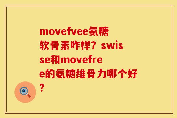 movefvee氨糖软骨素咋样？swisse和movefree的氨糖维骨力哪个好？