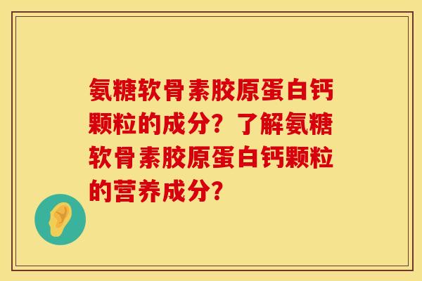 氨糖软骨素胶原蛋白钙颗粒的成分？了解氨糖软骨素胶原蛋白钙颗粒的营养成分？