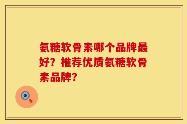 氨糖软骨素哪个品牌最好？推荐优质氨糖软骨素品牌？