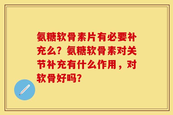 氨糖软骨素片有必要补充么?氨糖软骨素对关节补充有什么作用,对软骨好吗? 氨糖软骨素片有必要补充么?氨糖软骨素对关节补充有什么作用,对软骨好吗?