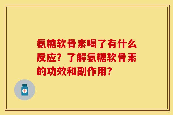氨糖软骨素喝了有什么反应？了解氨糖软骨素的功效和副作用？