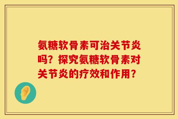 氨糖软骨素可吗?探究氨糖软骨素对的疗效和作用? 氨糖软骨素可吗?探究氨糖软骨素对的疗效和作用?