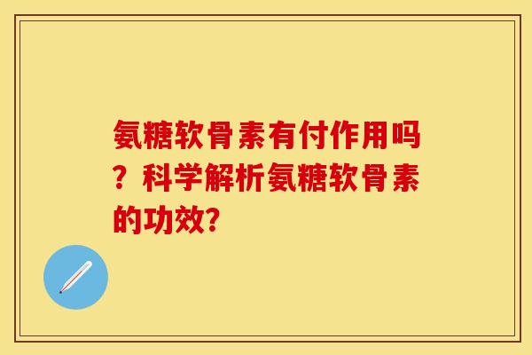 氨糖软骨素有付作用吗?科学解析氨糖软骨素的功效? 氨糖软骨素有付作用吗?科学解析氨糖软骨素的功效?