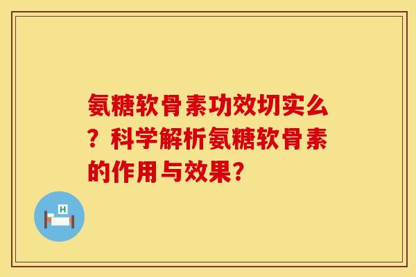 氨糖软骨素功效切实么？科学解析氨糖软骨素的作用与效果？