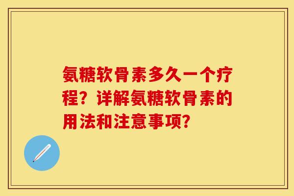 氨糖软骨素多久一个疗程？详解氨糖软骨素的用法和注意事项？