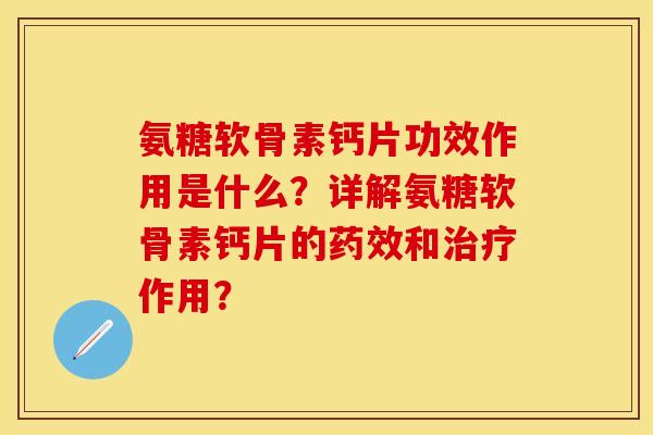 氨糖软骨素钙片功效作用是什么？详解氨糖软骨素钙片的药效和治疗作用？