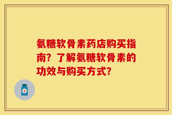 氨糖软骨素药店购买指南？了解氨糖软骨素的功效与购买方式？
