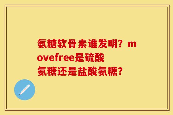 氨糖软骨素谁发明？movefree是硫酸氨糖还是盐酸氨糖？