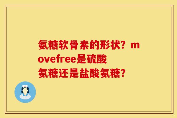 氨糖软骨素的形状？movefree是硫酸氨糖还是盐酸氨糖？