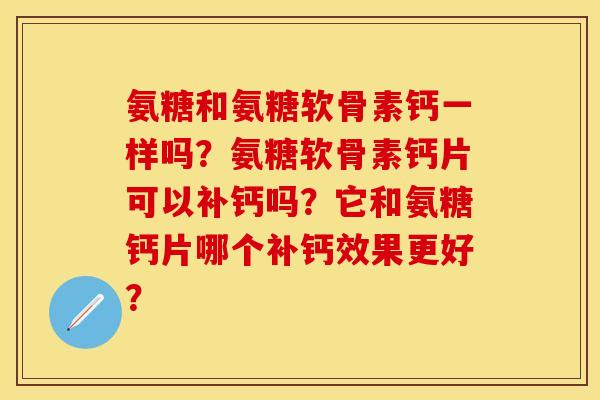 氨糖和氨糖软骨素钙一样吗?氨糖软骨素钙片可以补钙吗?它和氨糖钙片哪个补钙效果更好? 氨糖和氨糖软骨素钙一样吗?氨糖软骨素钙片可以补钙吗?它和氨糖钙片哪个补钙效果更好?