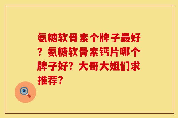 氨糖软骨素个牌子最好？氨糖软骨素钙片哪个牌子好？大哥大姐们求推荐？