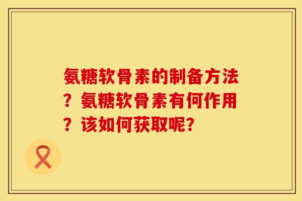 氨糖软骨素的制备方法？氨糖软骨素有何作用？该如何获取呢？