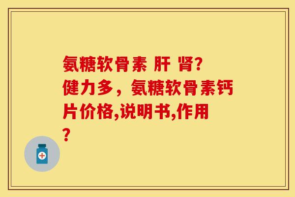 氨糖软骨素 ?健力多,氨糖软骨素钙片价格,说明书,作用? 氨糖软骨素 ?健力多,氨糖软骨素钙片价格,说明书,作用?