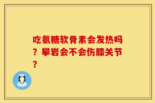 吃氨糖软骨素会发热吗？攀岩会不会伤膝关节？