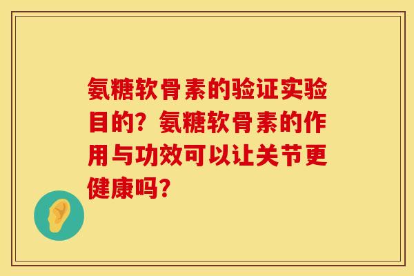 氨糖软骨素的验证实验目的？氨糖软骨素的作用与功效可以让关节更健康吗？