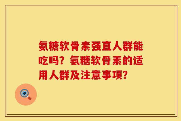 氨糖软骨素强直人群能吃吗?氨糖软骨素的适用人群及注意事项? 氨糖软骨素强直人群能吃吗?氨糖软骨素的适用人群及注意事项?