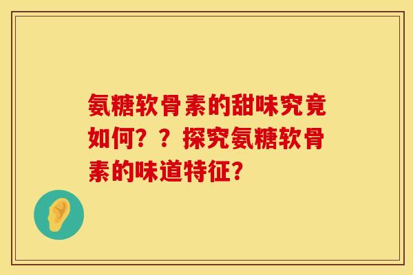 氨糖软骨素的甜味究竟如何？？探究氨糖软骨素的味道特征？