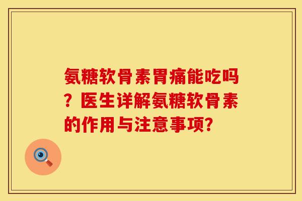 氨糖软骨素胃痛能吃吗？医生详解氨糖软骨素的作用与注意事项？