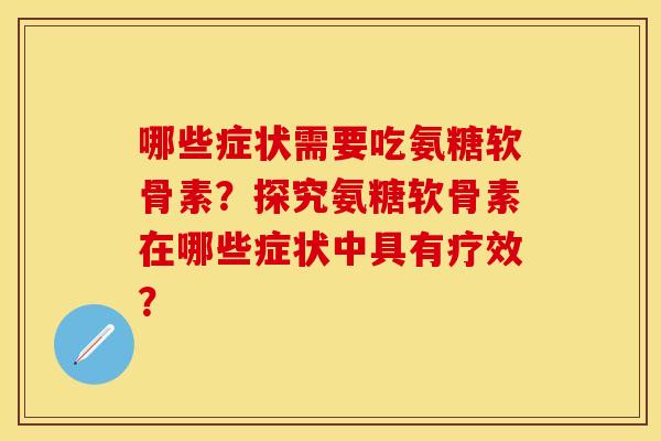 哪些症状需要吃氨糖软骨素?探究氨糖软骨素在哪些症状中具有疗效? 哪些症状需要吃氨糖软骨素?探究氨糖软骨素在哪些症状中具有疗效?