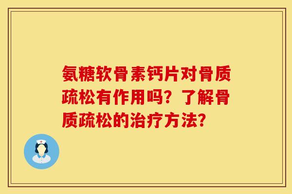 氨糖软骨素钙片对骨质疏松有作用吗？了解骨质疏松的治疗方法？