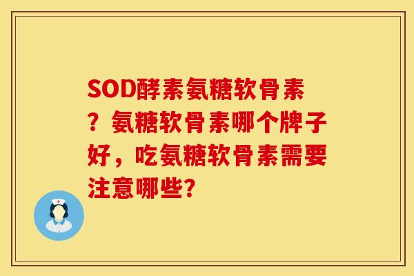 SOD酵素氨糖软骨素？氨糖软骨素哪个牌子好，吃氨糖软骨素需要注意哪些？