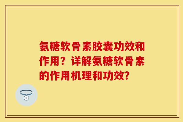 氨糖软骨素胶囊功效和作用？详解氨糖软骨素的作用机理和功效？