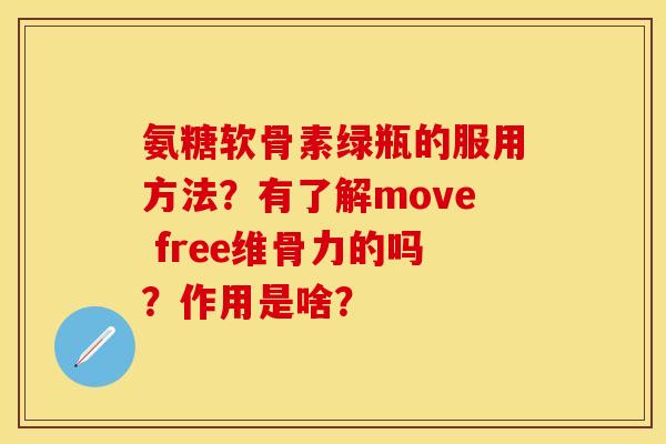 氨糖软骨素绿瓶的服用方法?有了解move free维骨力的吗?作用是啥? 氨糖软骨素绿瓶的服用方法?有了解move free维骨力的吗?作用是啥?