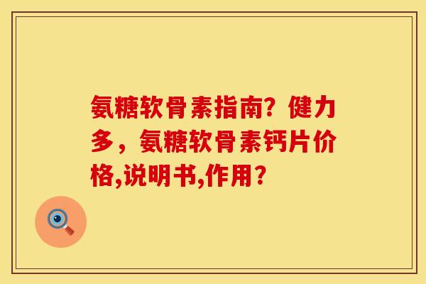 氨糖软骨素指南？健力多，氨糖软骨素钙片价格,说明书,作用？