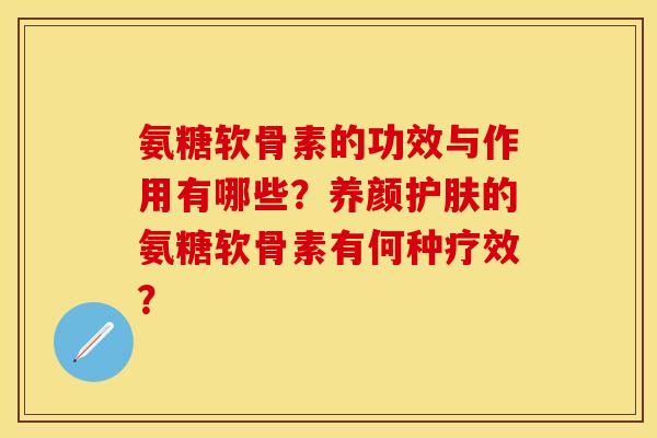 氨糖软骨素的功效与作用有哪些？养颜护肤的氨糖软骨素有何种疗效？