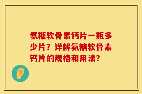氨糖软骨素钙片一瓶多少片？详解氨糖软骨素钙片的规格和用法？