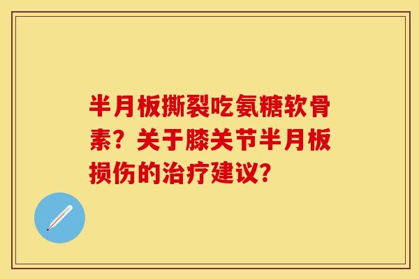 半月板撕裂吃氨糖软骨素？关于膝关节半月板损伤的治疗建议？
