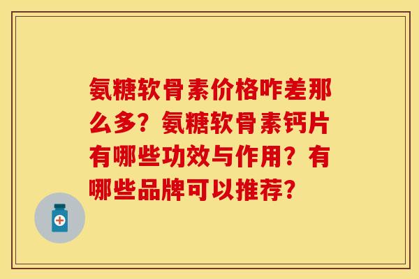 氨糖软骨素价格咋差那么多？氨糖软骨素钙片有哪些功效与作用？有哪些品牌可以推荐？