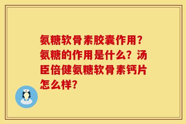 氨糖软骨素胶囊作用？氨糖的作用是什么？汤臣倍健氨糖软骨素钙片怎么样？