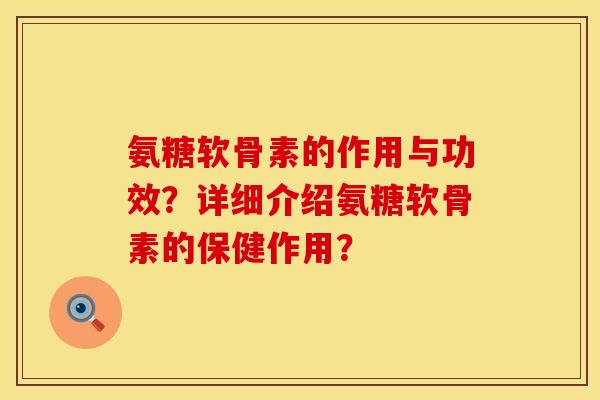 氨糖软骨素的作用与功效？详细介绍氨糖软骨素的保健作用？