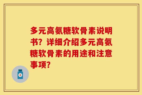 多元高氨糖软骨素说明书？详细介绍多元高氨糖软骨素的用途和注意事项？