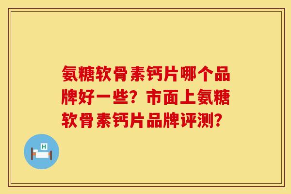 氨糖软骨素钙片哪个品牌好一些?市面上氨糖软骨素钙片品牌评测? 氨糖软骨素钙片哪个品牌好一些?市面上氨糖软骨素钙片品牌评测?