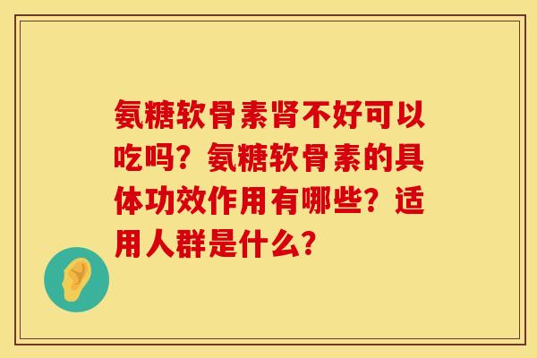 氨糖软骨素肾不好可以吃吗？氨糖软骨素的具体功效作用有哪些？适用人群是什么？