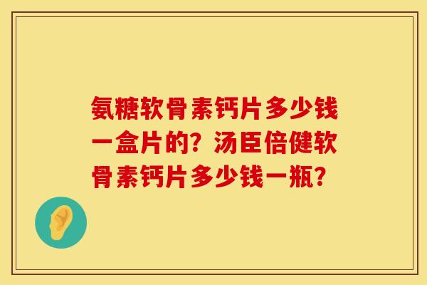 氨糖软骨素钙片多少钱一盒片的？汤臣倍健软骨素钙片多少钱一瓶？