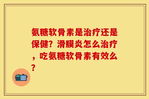 氨糖软骨素是治疗还是保健？滑膜炎怎么治疗，吃氨糖软骨素有效么？