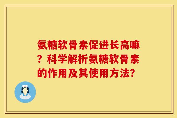 氨糖软骨素促进长高嘛？科学解析氨糖软骨素的作用及其使用方法？