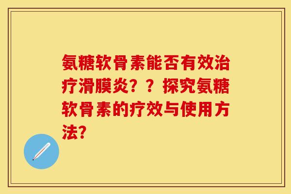 氨糖软骨素能否有效治疗滑膜炎？？探究氨糖软骨素的疗效与使用方法？