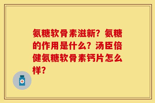 氨糖软骨素滋新？氨糖的作用是什么？汤臣倍健氨糖软骨素钙片怎么样？