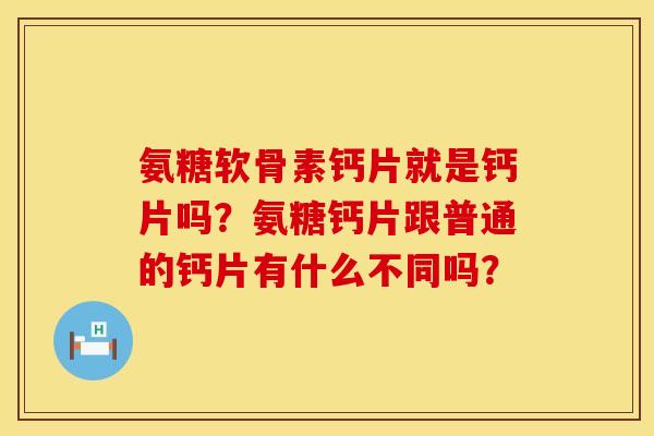 氨糖软骨素钙片就是钙片吗？氨糖钙片跟普通的钙片有什么不同吗？