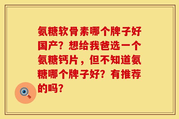 氨糖软骨素哪个牌子好国产?想给我爸选一个氨糖钙片,但不知道氨糖哪个牌子好?有推荐的吗? 氨糖软骨素哪个牌子好国产?想给我爸选一个氨糖钙片,但不知道氨糖哪个牌子好?有推荐的吗?