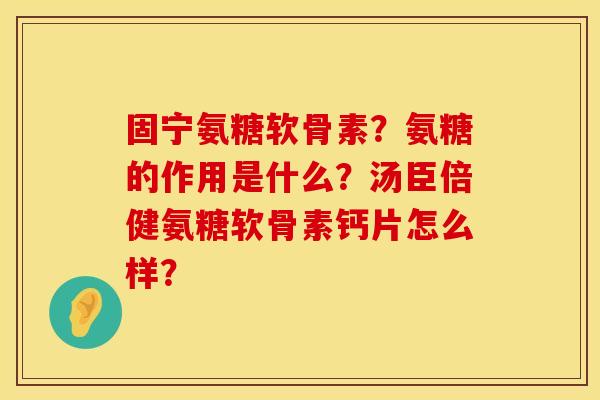 固宁氨糖软骨素？氨糖的作用是什么？汤臣倍健氨糖软骨素钙片怎么样？