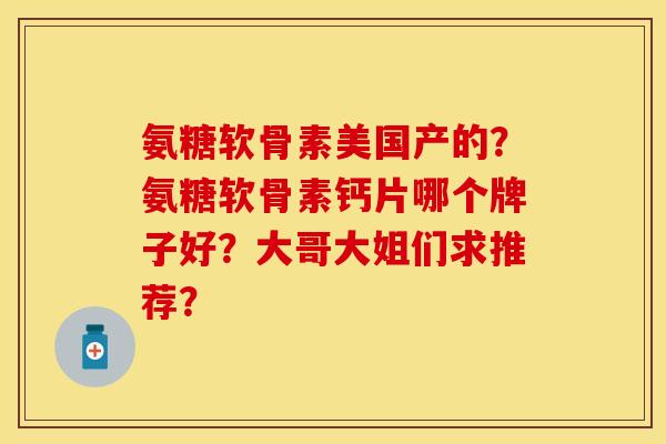 氨糖软骨素美国产的？氨糖软骨素钙片哪个牌子好？大哥大姐们求推荐？