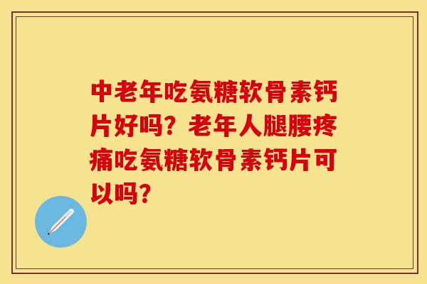 中老年吃氨糖软骨素钙片好吗?老年人腿腰吃氨糖软骨素钙片可以吗? 中老年吃氨糖软骨素钙片好吗?老年人腿腰吃氨糖软骨素钙片可以吗?