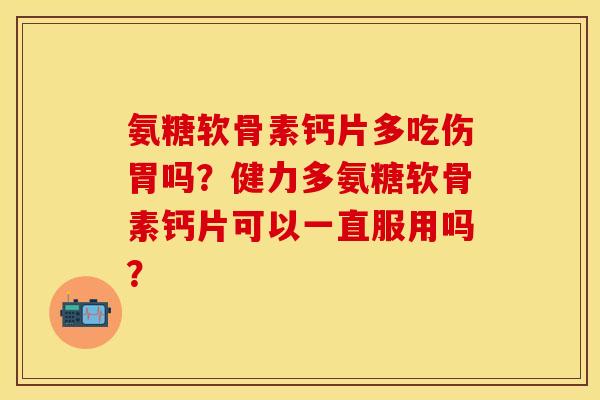 氨糖软骨素钙片多吃伤胃吗？健力多氨糖软骨素钙片可以一直服用吗？