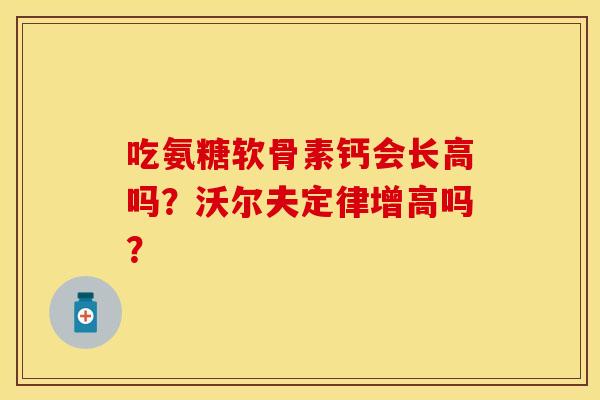 吃氨糖软骨素钙会长高吗？沃尔夫定律增高吗？