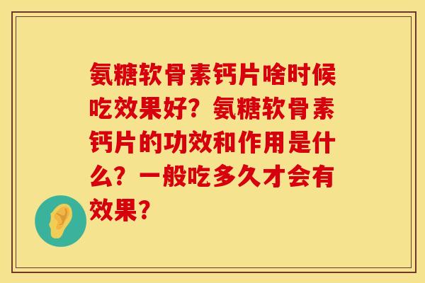 氨糖软骨素钙片啥时候吃效果好？氨糖软骨素钙片的功效和作用是什么？一般吃多久才会有效果？